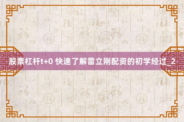 股票杠杆t+0 快速了解雷立刚配资的初学经过_2