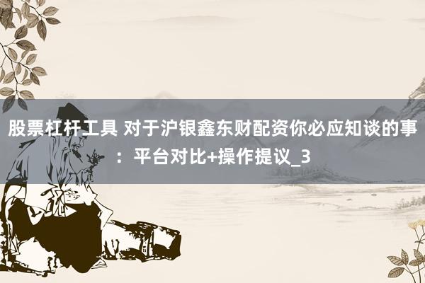 股票杠杆工具 对于沪银鑫东财配资你必应知谈的事：平台对比+操作提议_3