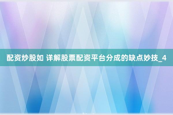 配资炒股如 详解股票配资平台分成的缺点妙技_4