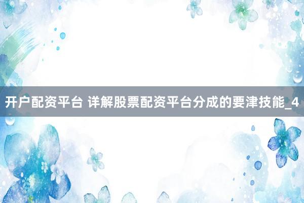 开户配资平台 详解股票配资平台分成的要津技能_4