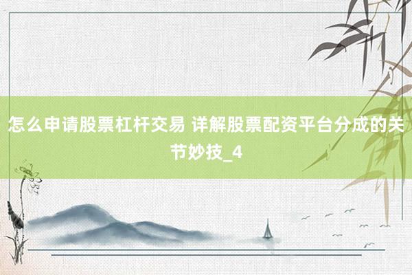 怎么申请股票杠杆交易 详解股票配资平台分成的关节妙技_4