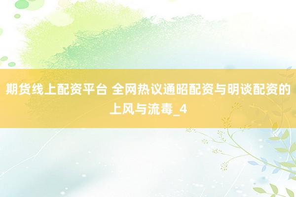 期货线上配资平台 全网热议通昭配资与明谈配资的上风与流毒_4