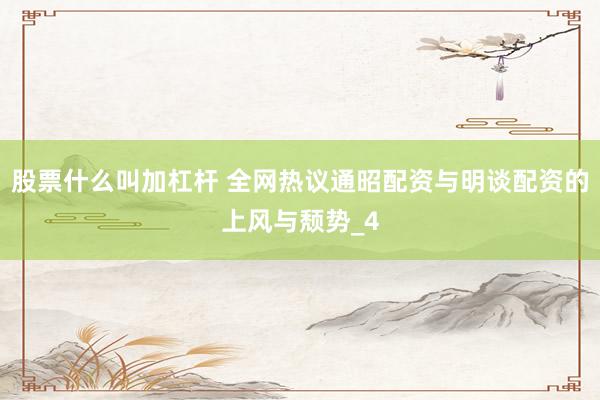 股票什么叫加杠杆 全网热议通昭配资与明谈配资的上风与颓势_4