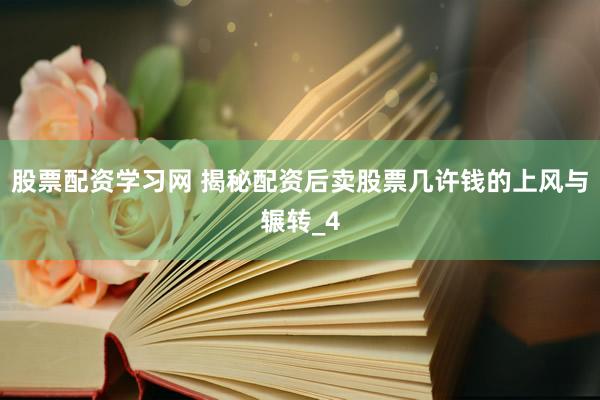 股票配资学习网 揭秘配资后卖股票几许钱的上风与辗转_4