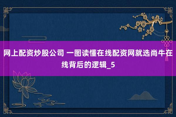 网上配资炒股公司 一图读懂在线配资网就选尚牛在线背后的逻辑_5