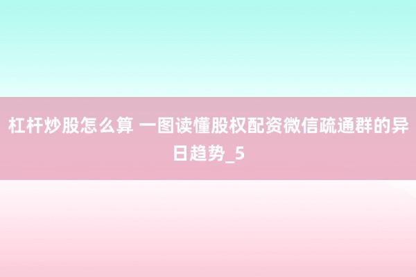 杠杆炒股怎么算 一图读懂股权配资微信疏通群的异日趋势_5
