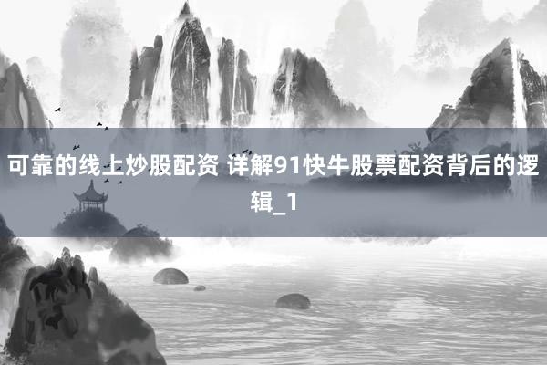 可靠的线上炒股配资 详解91快牛股票配资背后的逻辑_1