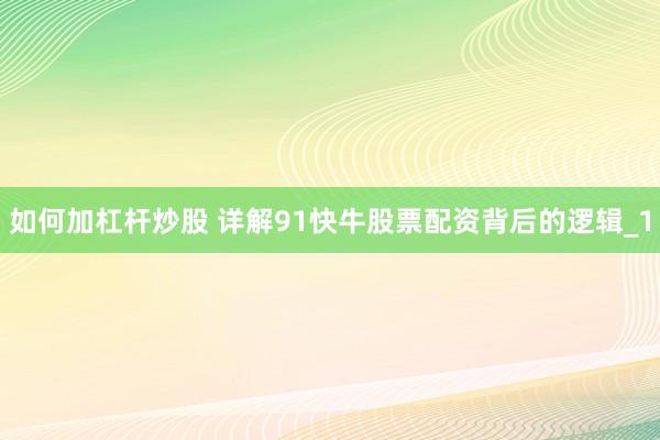 如何加杠杆炒股 详解91快牛股票配资背后的逻辑_1