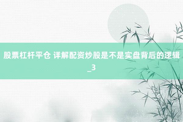 股票杠杆平仓 详解配资炒股是不是实盘背后的逻辑_3