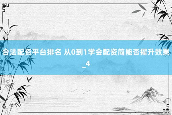 合法配资平台排名 从0到1学会配资简能否擢升效果_4