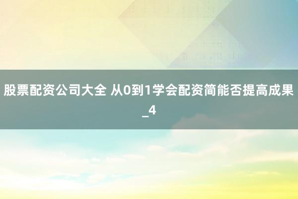 股票配资公司大全 从0到1学会配资简能否提高成果_4