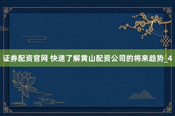 证券配资官网 快速了解黄山配资公司的将来趋势_4