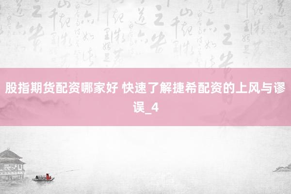 股指期货配资哪家好 快速了解捷希配资的上风与谬误_4