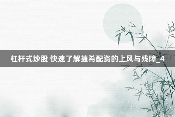 杠杆式炒股 快速了解捷希配资的上风与残障_4
