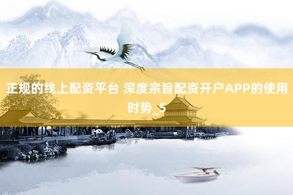 正规的线上配资平台 深度宗旨配资开户APP的使用时势_5