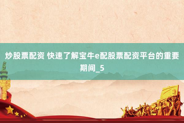 炒股票配资 快速了解宝牛e配股票配资平台的重要期间_5
