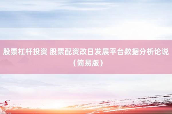 股票杠杆投资 股票配资改日发展平台数据分析论说（简易版）