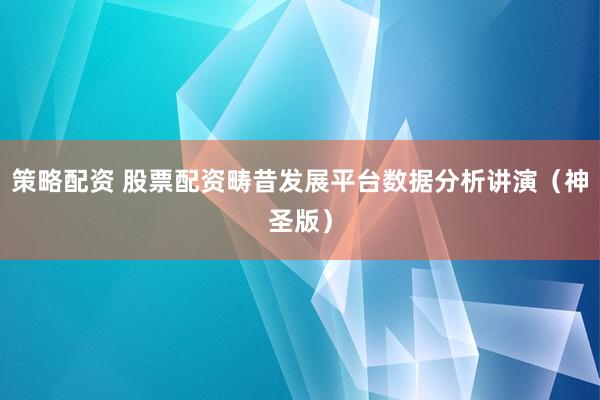 策略配资 股票配资畴昔发展平台数据分析讲演（神圣版）