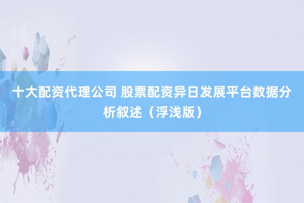 十大配资代理公司 股票配资异日发展平台数据分析叙述（浮浅版）