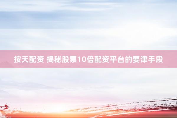 按天配资 揭秘股票10倍配资平台的要津手段