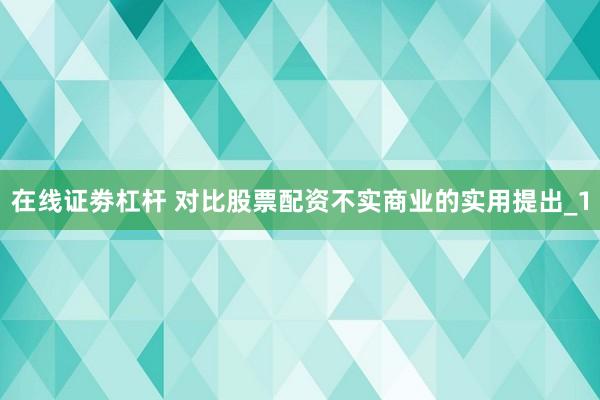 在线证劵杠杆 对比股票配资不实商业的实用提出_1