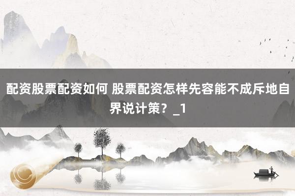配资股票配资如何 股票配资怎样先容能不成斥地自界说计策？_1