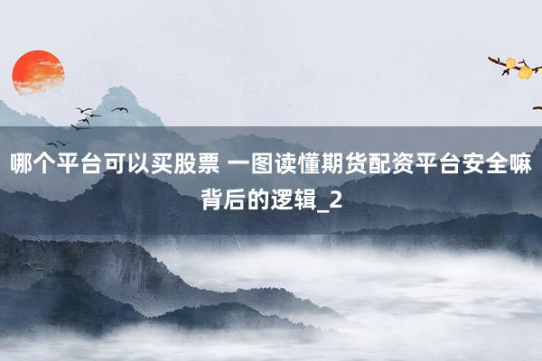 哪个平台可以买股票 一图读懂期货配资平台安全嘛背后的逻辑_2
