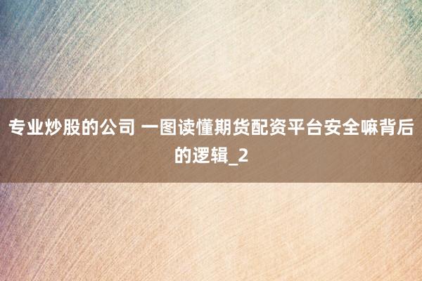 专业炒股的公司 一图读懂期货配资平台安全嘛背后的逻辑_2