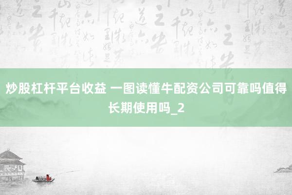 炒股杠杆平台收益 一图读懂牛配资公司可靠吗值得长期使用吗_2