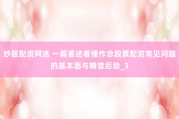 炒股配资网选 一篇著述看懂作念股票配资常见问题的基本面与畴昔后劲_3