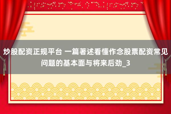 炒股配资正规平台 一篇著述看懂作念股票配资常见问题的基本面与将来后劲_3