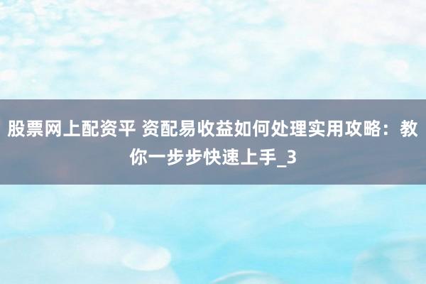 股票网上配资平 资配易收益如何处理实用攻略：教你一步步快速上手_3