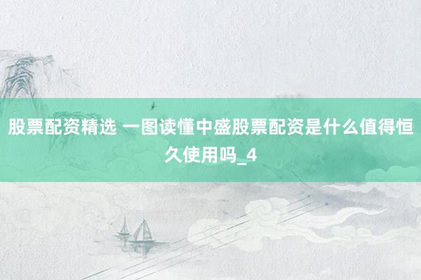 股票配资精选 一图读懂中盛股票配资是什么值得恒久使用吗_4
