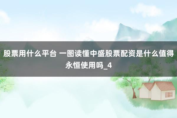股票用什么平台 一图读懂中盛股票配资是什么值得永恒使用吗_4