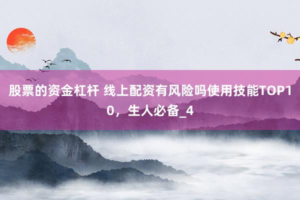 股票的资金杠杆 线上配资有风险吗使用技能TOP10，生人必备_4