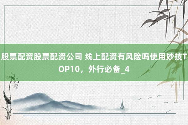 股票配资股票配资公司 线上配资有风险吗使用妙技TOP10,外行必备_4