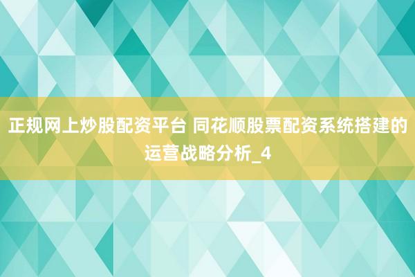 正规网上炒股配资平台 同花顺股票配资系统搭建的运营战略分析_4