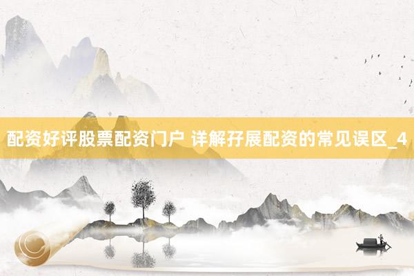 配资好评股票配资门户 详解孖展配资的常见误区_4