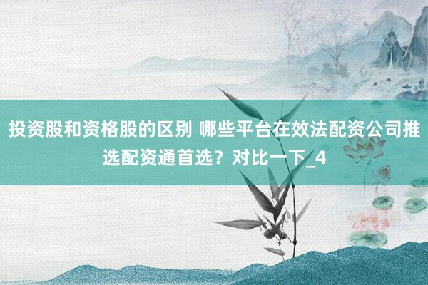 投资股和资格股的区别 哪些平台在效法配资公司推选配资通首选？对比一下_4