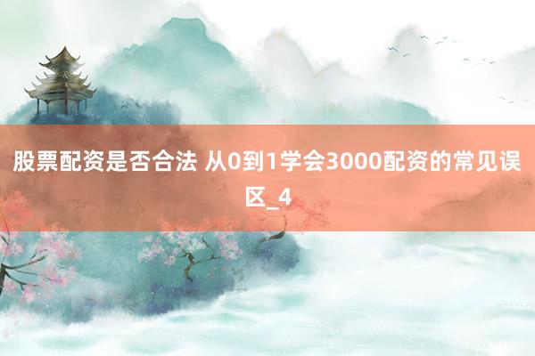 股票配资是否合法 从0到1学会3000配资的常见误区_4