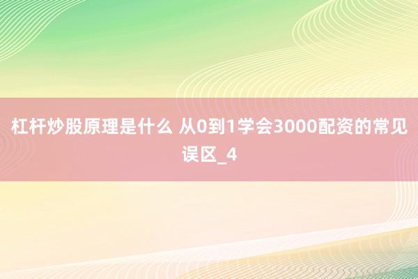 杠杆炒股原理是什么 从0到1学会3000配资的常见误区_4