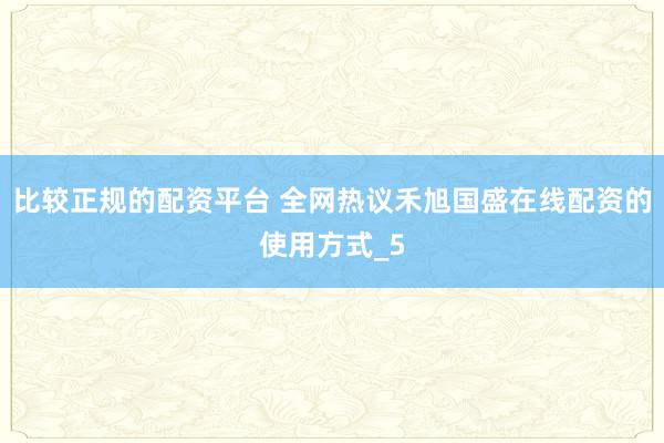 比较正规的配资平台 全网热议禾旭国盛在线配资的使用方式_5