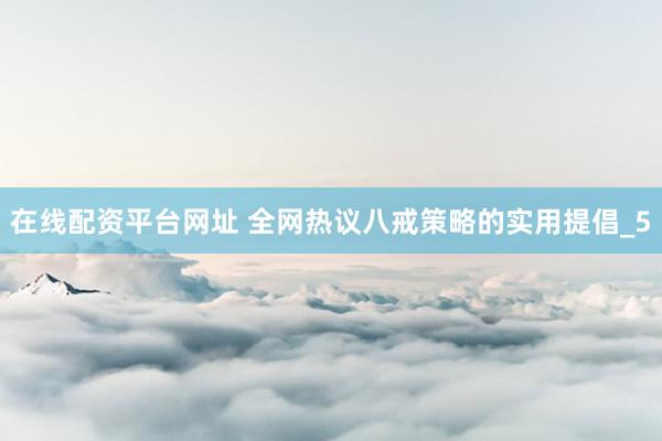 在线配资平台网址 全网热议八戒策略的实用提倡_5