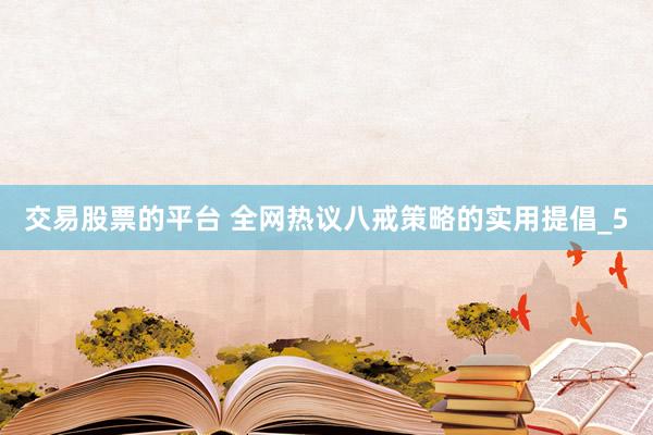 交易股票的平台 全网热议八戒策略的实用提倡_5