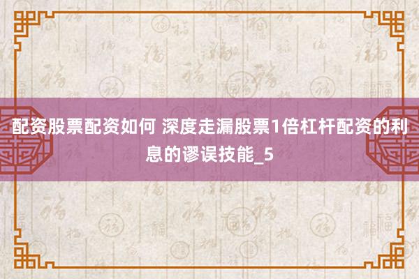 配资股票配资如何 深度走漏股票1倍杠杆配资的利息的谬误技能_5